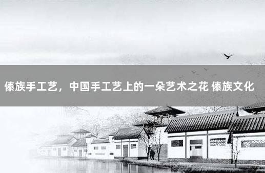 傣族手工艺，中国手工艺上的一朵艺术之花 傣族文化特点