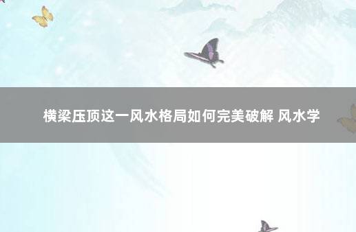 横梁压顶这一风水格局如何完美破解 风水学