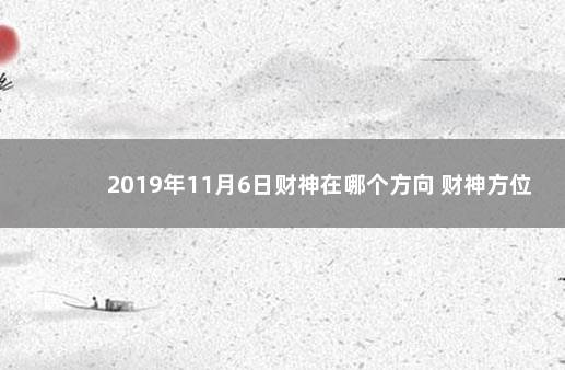 2019年11月6日财神在哪个方向 财神方位