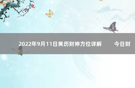 2022年9月11日黄历财神方位详解 　　今日财神方位变化
