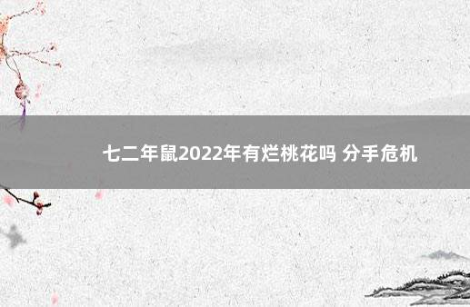 七二年鼠2022年有烂桃花吗 分手危机