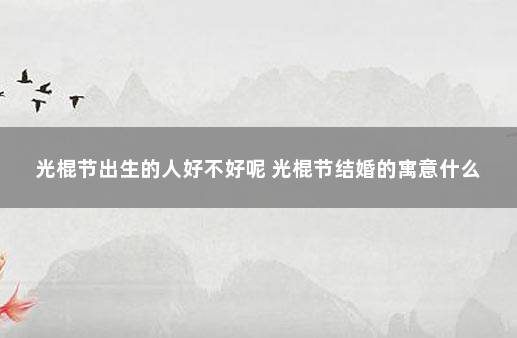 光棍节出生的人好不好呢 光棍节结婚的寓意什么