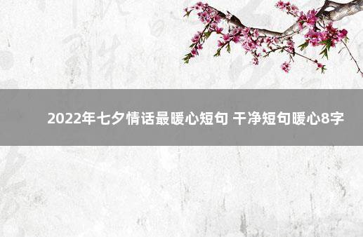 2022年七夕情话最暖心短句 干净短句暖心8字