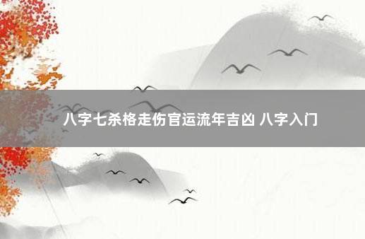 八字七杀格走伤官运流年吉凶 八字入门