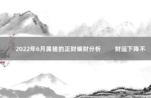 2022年6月属猪的正财偏财分析 　　财运下降不要气馁