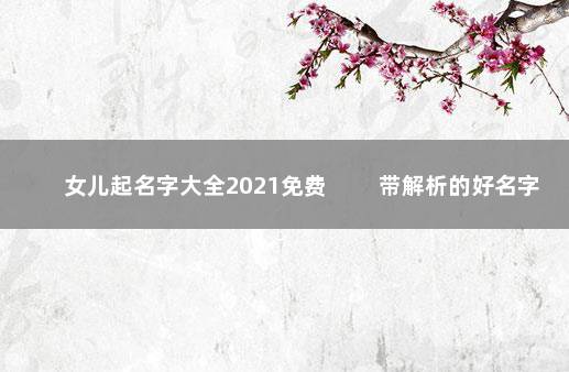 女儿起名字大全2021免费 　　带解析的好名字