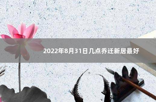 2022年8月31日几点乔迁新居最好