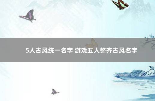 5人古风统一名字 游戏五人整齐古风名字