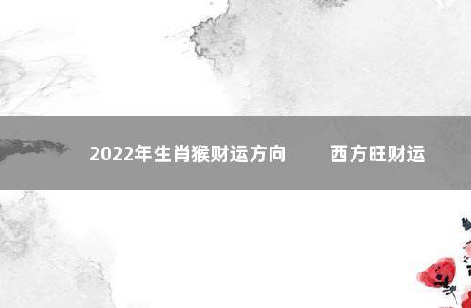 2022年生肖猴财运方向 　　西方旺财运