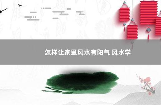 怎样让家里风水有阳气 风水学