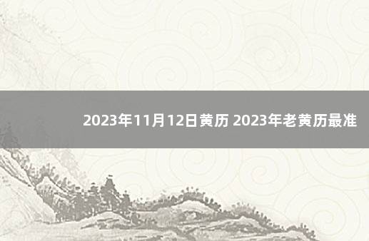 2023年11月12日黄历 2023年老黄历最准确版本