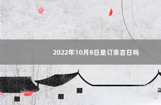 2022年10月8日是订亲吉日吗