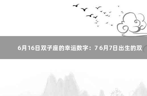 6月16日双子座的幸运数字：7 6月7日出生的双子女