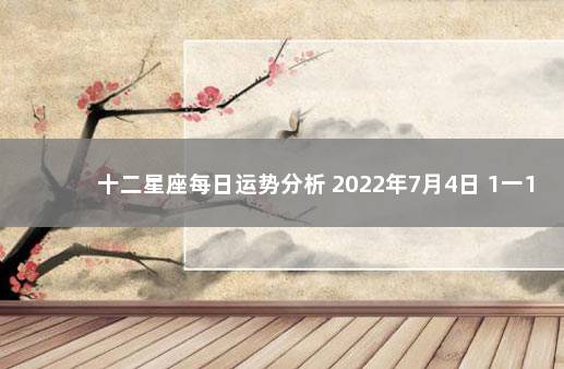 十二星座每日运势分析 2022年7月4日 1一12月星座