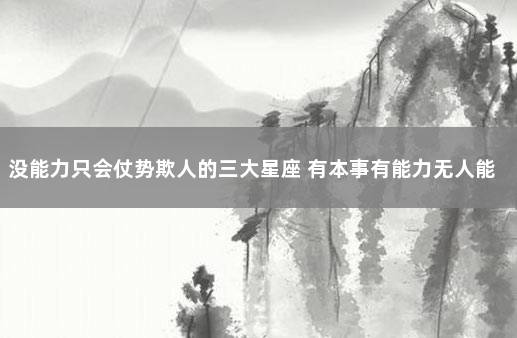 没能力只会仗势欺人的三大星座 有本事有能力无人能敌的星座