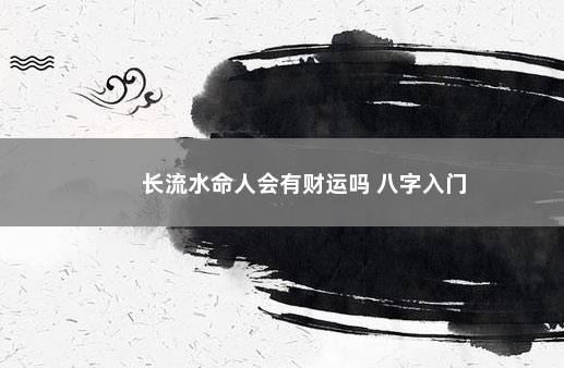 长流水命人会有财运吗 八字入门