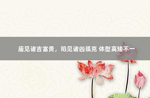 庙见诸吉富贵，陷见诸凶孤克 体型高矮不一