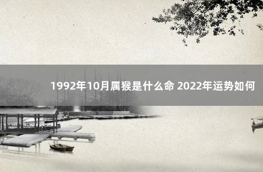 1992年10月属猴是什么命 2022年运势如何 2023年两会时间
