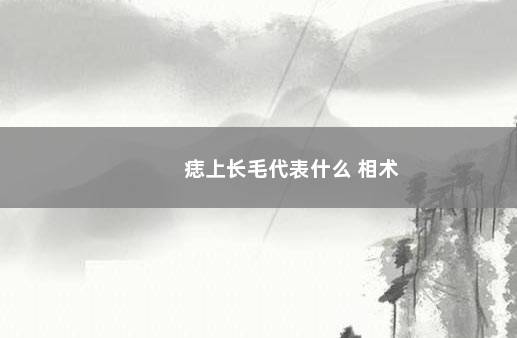 痣上长毛代表什么 相术