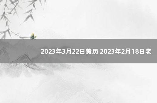 2023年3月22日黄历 2023年2月18日老黄历