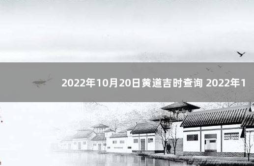 2022年10月20日黄道吉时查询 2022年10月20日黄历吉时查询