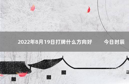 2022年8月19日打牌什么方向好 　　今日时辰相冲对照表