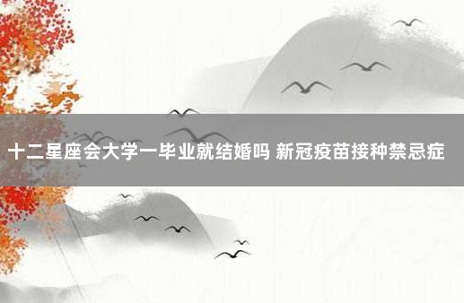 十二星座会大学一毕业就结婚吗 新冠疫苗接种禁忌症和注意事项