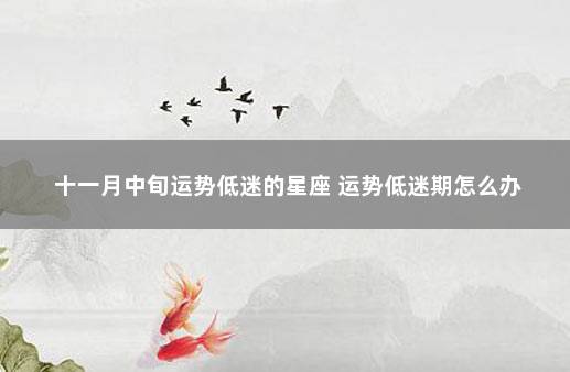 十一月中旬运势低迷的星座 运势低迷期怎么办