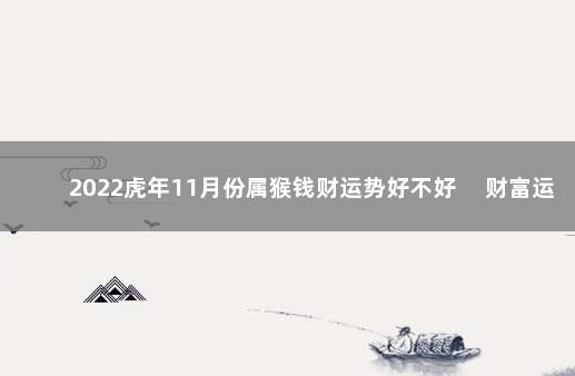 2022虎年11月份属猴钱财运势好不好 　财富运程有问题