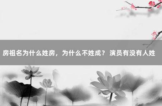 房祖名为什么姓房，为什么不姓成？ 演员有没有人姓房