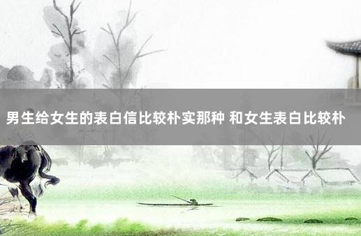 男生给女生的表白信比较朴实那种 和女生表白比较朴实的方式
