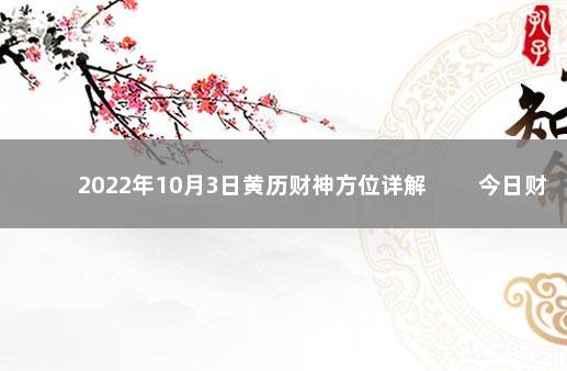 2022年10月3日黄历财神方位详解 　　今日财神方位变化
