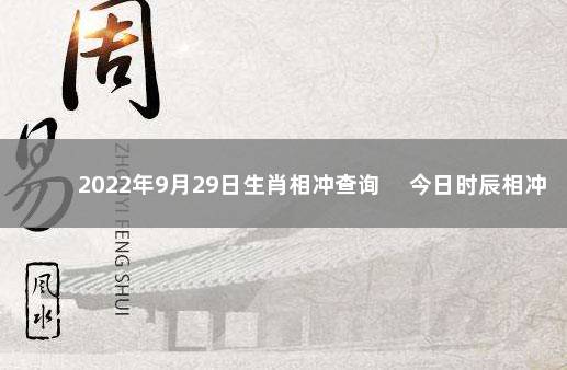 2022年9月29日生肖相冲查询 　今日时辰相冲对照表