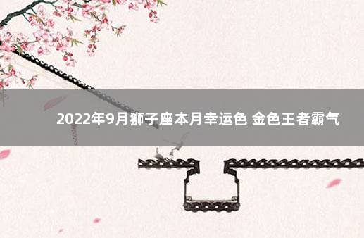 2022年9月狮子座本月幸运色 金色王者霸气