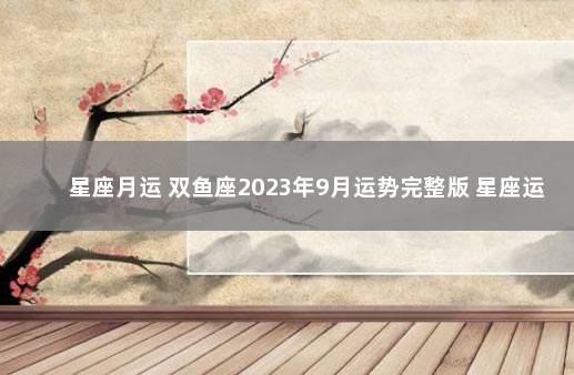 星座月运 双鱼座2023年9月运势完整版 星座运势双鱼座