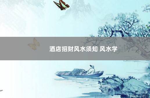 酒店招财风水须知 风水学
