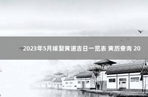 2023年5月嫁娶黄道吉日一览表 黄历查询 2023年结婚吉日一览表标明