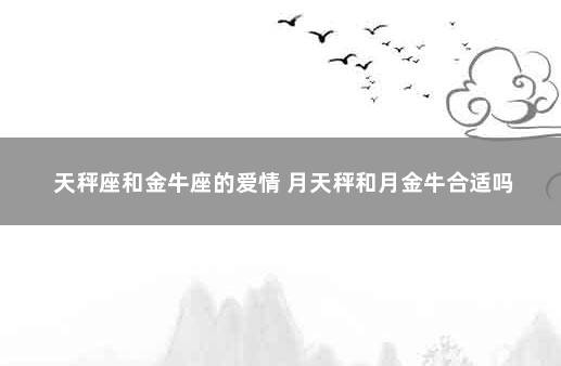 天秤座和金牛座的爱情 月天秤和月金牛合适吗