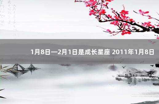 1月8日—2月1日是成长星座 2011年1月8日出生的是什么星座