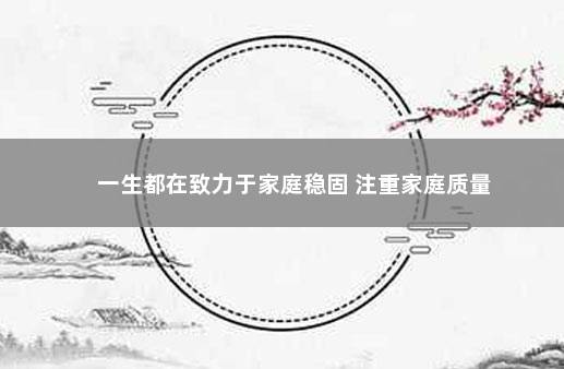 一生都在致力于家庭稳固 注重家庭质量