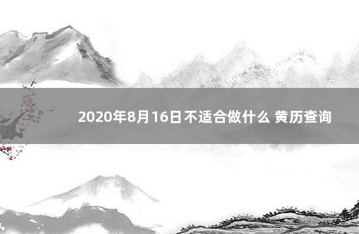 2020年8月16日不适合做什么 黄历查询