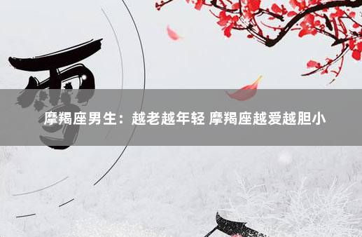 摩羯座男生：越老越年轻 摩羯座越爱越胆小