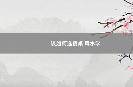 该如何选餐桌 风水学