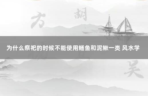 为什么祭祀的时候不能使用鳝鱼和泥鳅一类 风水学