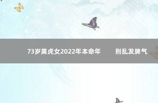 73岁属虎女2022年本命年 　　别乱发脾气