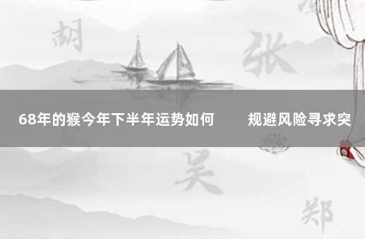 68年的猴今年下半年运势如何 　　规避风险寻求突破