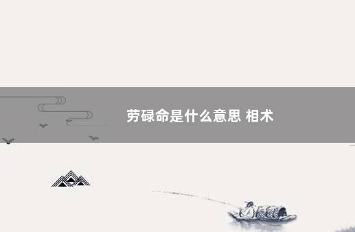 劳碌命是什么意思 相术