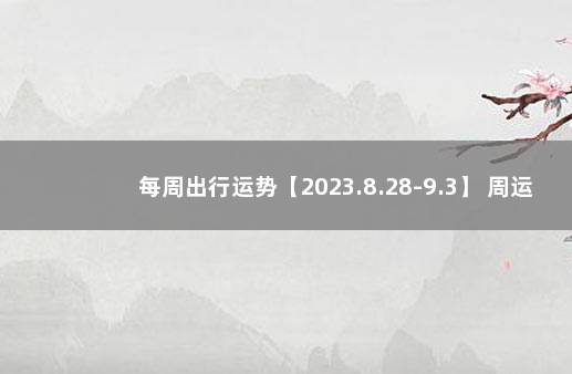 每周出行运势【2023.8.28-9.3】 周运势最新一周