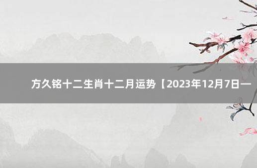 方久铭十二生肖十二月运势【2023年12月7日—2015年1月6日】