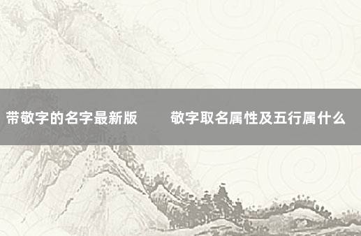 带敬字的名字最新版 　　敬字取名属性及五行属什么